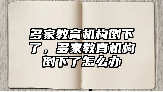 多家教育機構倒下了，多家教育機構倒下了怎么辦