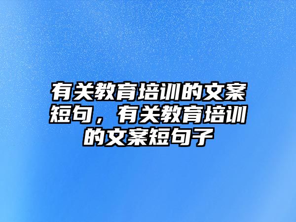 有關(guān)教育培訓(xùn)的文案短句，有關(guān)教育培訓(xùn)的文案短句子