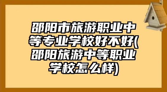 邵陽市旅游職業(yè)中等專業(yè)學(xué)校好不好(邵陽旅游中等職業(yè)學(xué)校怎么樣)