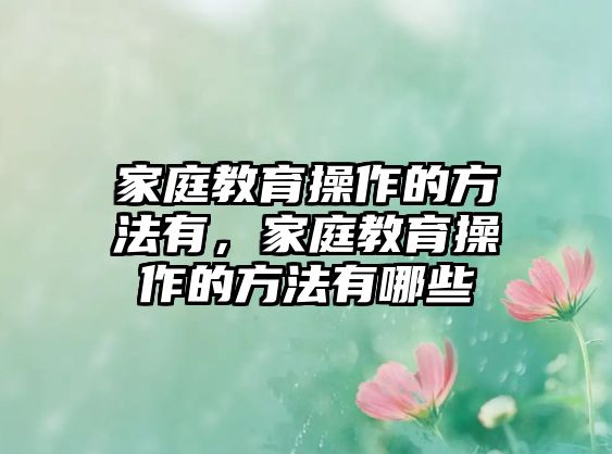 家庭教育操作的方法有，家庭教育操作的方法有哪些