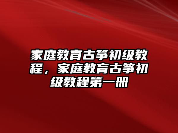 家庭教育古箏初級教程，家庭教育古箏初級教程第一冊