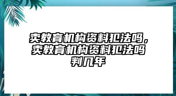 賣教育機構(gòu)資料犯法嗎，賣教育機構(gòu)資料犯法嗎判幾年