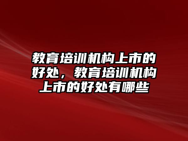 教育培訓機構(gòu)上市的好處，教育培訓機構(gòu)上市的好處有哪些