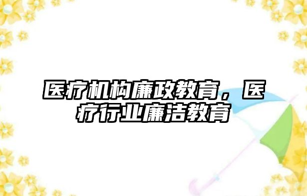 醫(yī)療機構廉政教育，醫(yī)療行業(yè)廉潔教育