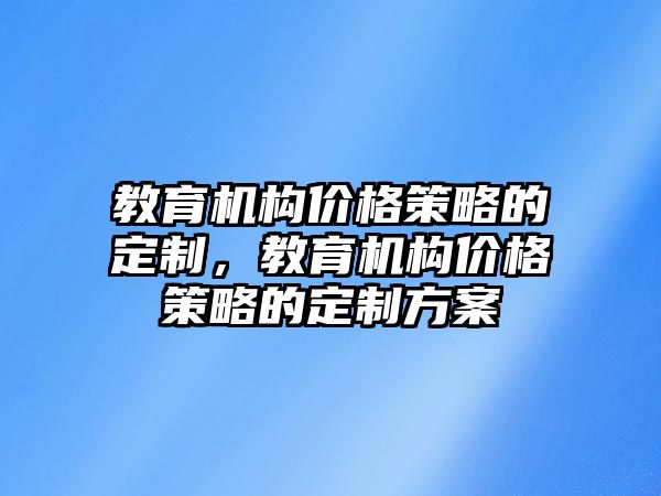 教育機構(gòu)價格策略的定制，教育機構(gòu)價格策略的定制方案