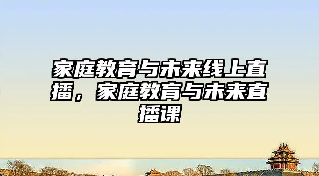 家庭教育與未來線上直播，家庭教育與未來直播課