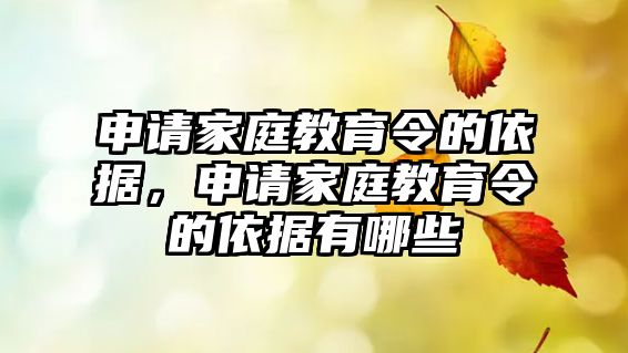 申請家庭教育令的依據(jù)，申請家庭教育令的依據(jù)有哪些