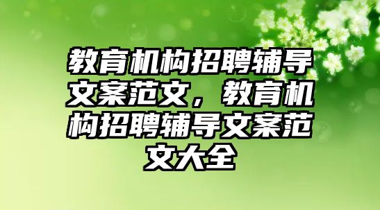 教育機(jī)構(gòu)招聘輔導(dǎo)文案范文，教育機(jī)構(gòu)招聘輔導(dǎo)文案范文大全