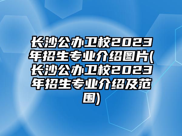 長沙公辦衛(wèi)校2023年招生專業(yè)介紹圖片(長沙公辦衛(wèi)校2023年招生專業(yè)介紹及范圍)