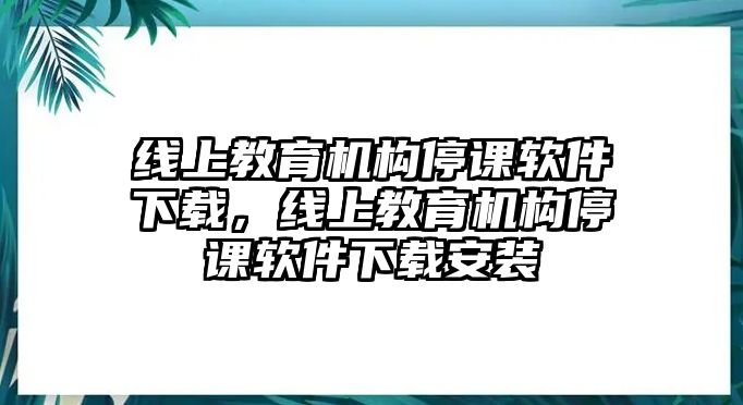 線上教育機構停課軟件下載，線上教育機構停課軟件下載安裝