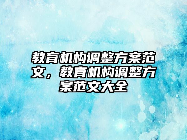 教育機(jī)構(gòu)調(diào)整方案范文，教育機(jī)構(gòu)調(diào)整方案范文大全