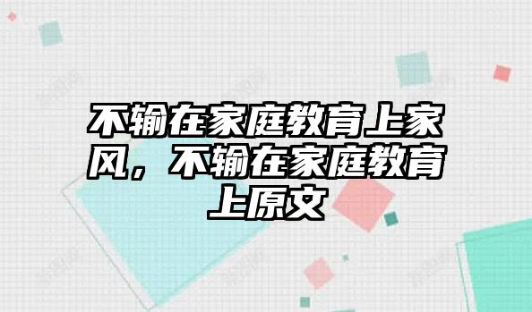 不輸在家庭教育上家風，不輸在家庭教育上原文