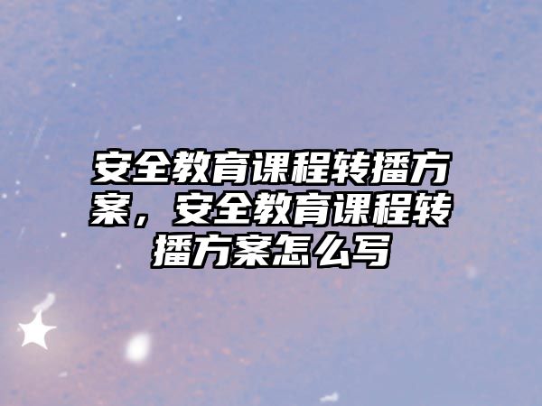 安全教育課程轉(zhuǎn)播方案，安全教育課程轉(zhuǎn)播方案怎么寫