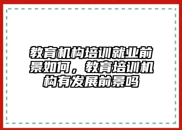 教育機構(gòu)培訓就業(yè)前景如何，教育培訓機構(gòu)有發(fā)展前景嗎