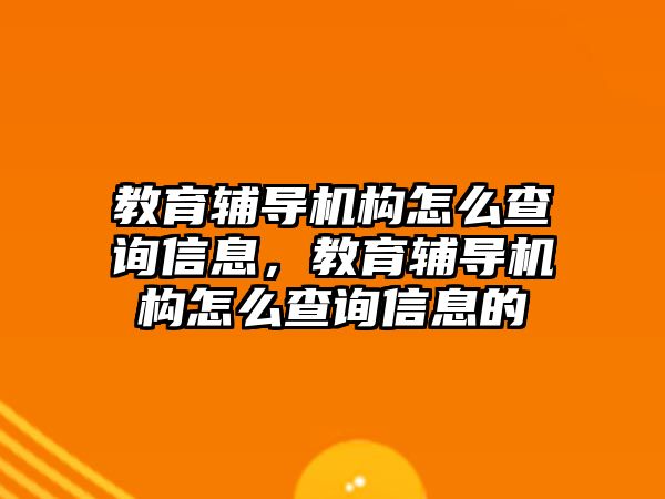 教育輔導(dǎo)機(jī)構(gòu)怎么查詢信息，教育輔導(dǎo)機(jī)構(gòu)怎么查詢信息的