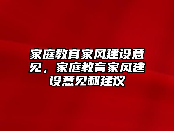 家庭教育家風(fēng)建設(shè)意見，家庭教育家風(fēng)建設(shè)意見和建議