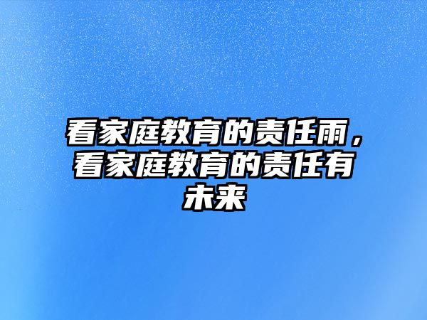 看家庭教育的責(zé)任雨，看家庭教育的責(zé)任有未來(lái)