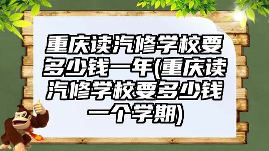 重慶讀汽修學(xué)校要多少錢一年(重慶讀汽修學(xué)校要多少錢一個(gè)學(xué)期)