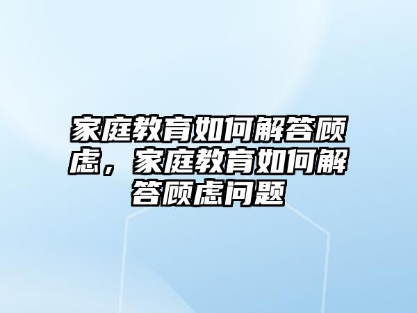 家庭教育如何解答顧慮，家庭教育如何解答顧慮問題