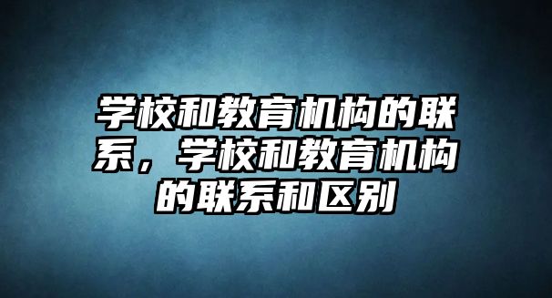 學校和教育機構的聯(lián)系，學校和教育機構的聯(lián)系和區(qū)別