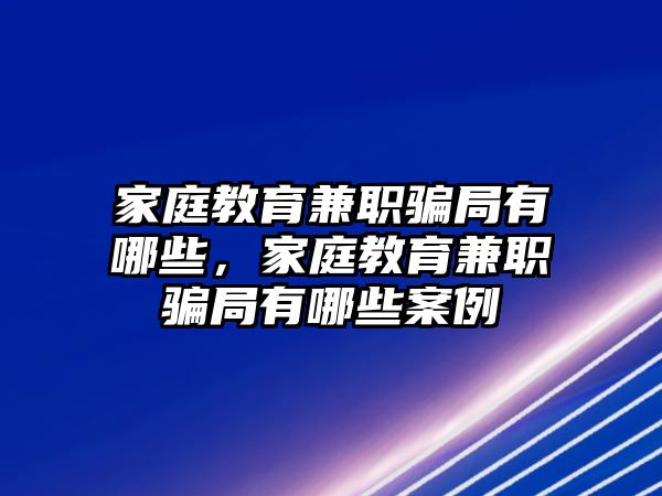 家庭教育兼職騙局有哪些，家庭教育兼職騙局有哪些案例