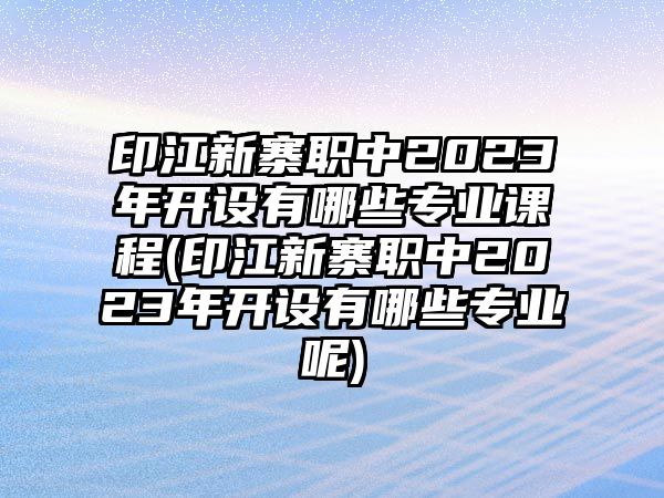 印江新寨職中2023年開設(shè)有哪些專業(yè)課程(印江新寨職中2023年開設(shè)有哪些專業(yè)呢)