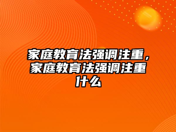 家庭教育法強(qiáng)調(diào)注重，家庭教育法強(qiáng)調(diào)注重什么