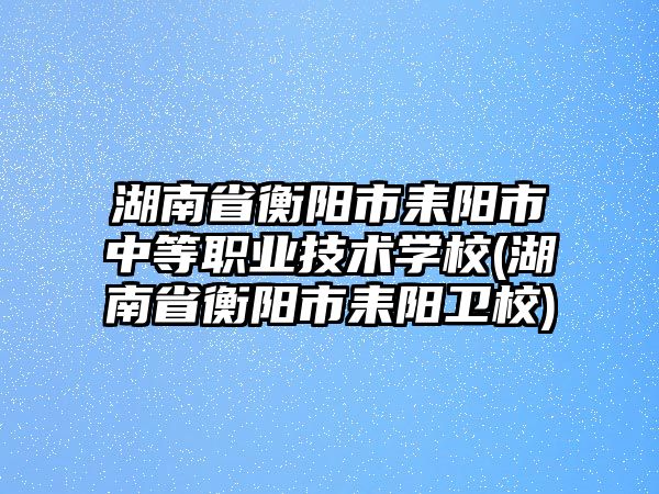 湖南省衡陽市耒陽市中等職業(yè)技術(shù)學(xué)校(湖南省衡陽市耒陽衛(wèi)校)