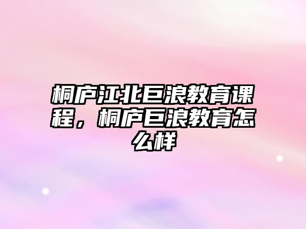 桐廬江北巨浪教育課程，桐廬巨浪教育怎么樣