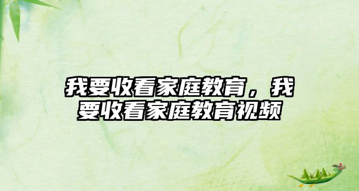 我要收看家庭教育，我要收看家庭教育視頻