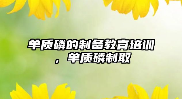 單質(zhì)磷的制備教育培訓，單質(zhì)磷制取