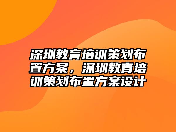 深圳教育培訓(xùn)策劃布置方案，深圳教育培訓(xùn)策劃布置方案設(shè)計