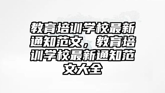 教育培訓學校最新通知范文，教育培訓學校最新通知范文大全