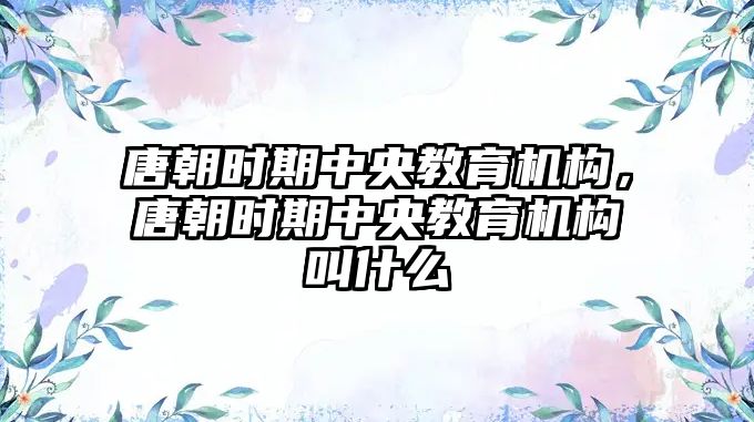 唐朝時期中央教育機構(gòu)，唐朝時期中央教育機構(gòu)叫什么