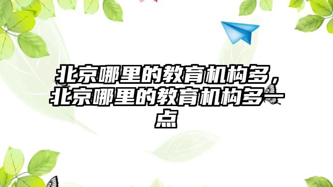 北京哪里的教育機構(gòu)多，北京哪里的教育機構(gòu)多一點