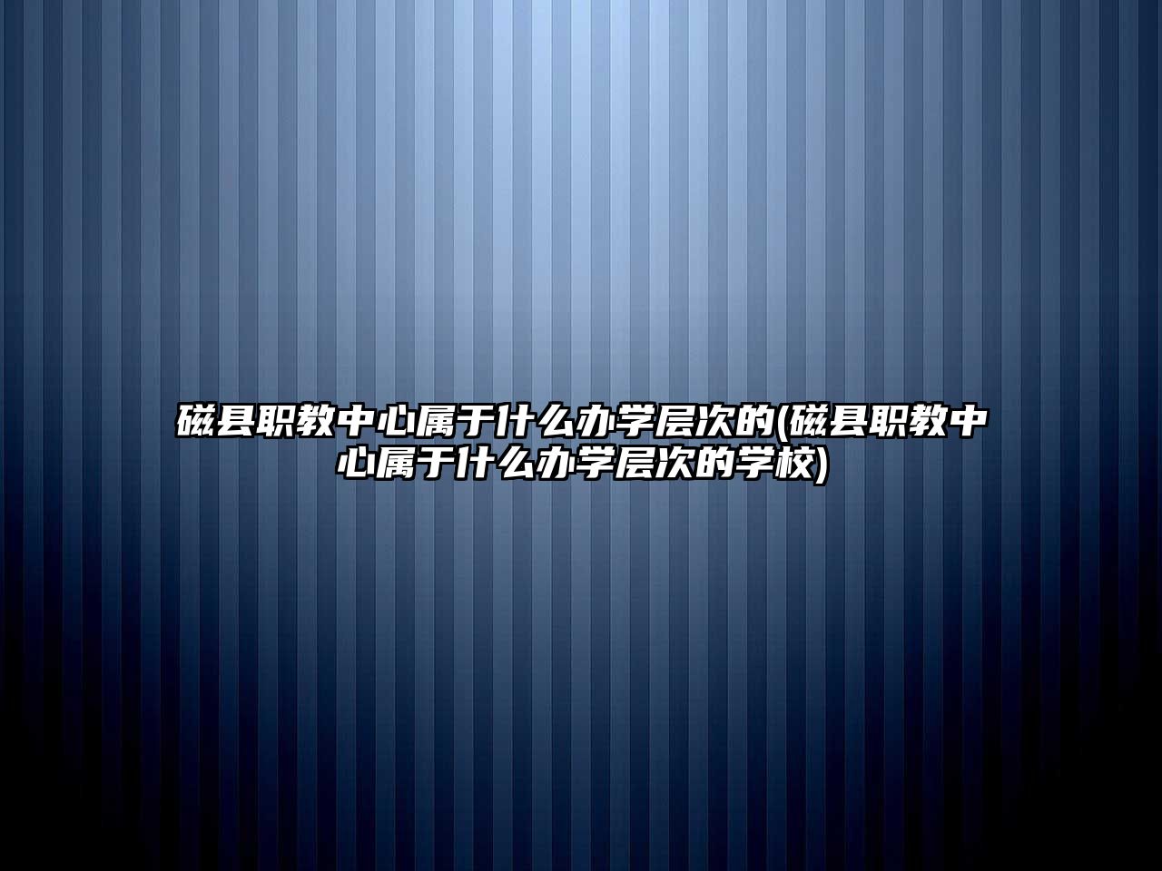 磁縣職教中心屬于什么辦學(xué)層次的(磁縣職教中心屬于什么辦學(xué)層次的學(xué)校)