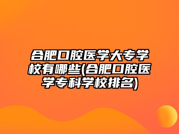 合肥口腔醫(yī)學(xué)大專學(xué)校有哪些(合肥口腔醫(yī)學(xué)?？茖W(xué)校排名)