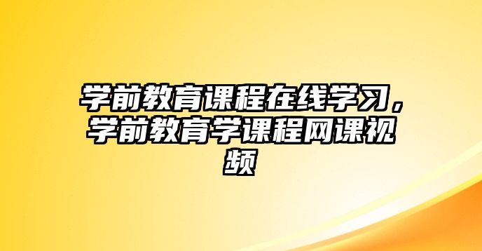 學(xué)前教育課程在線學(xué)習(xí)，學(xué)前教育學(xué)課程網(wǎng)課視頻