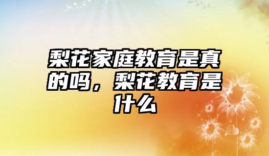 梨花家庭教育是真的嗎，梨花教育是什么