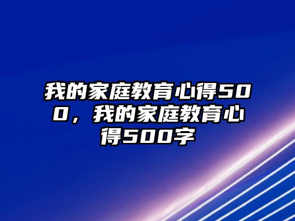 我的家庭教育心得500，我的家庭教育心得500字