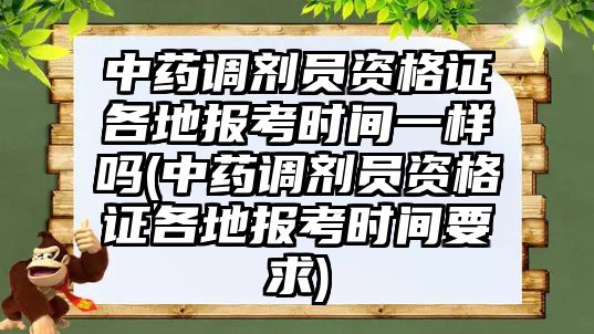 中藥調(diào)劑員資格證各地報(bào)考時(shí)間一樣嗎(中藥調(diào)劑員資格證各地報(bào)考時(shí)間要求)