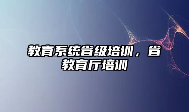 教育系統(tǒng)省級(jí)培訓(xùn)，省教育廳培訓(xùn)