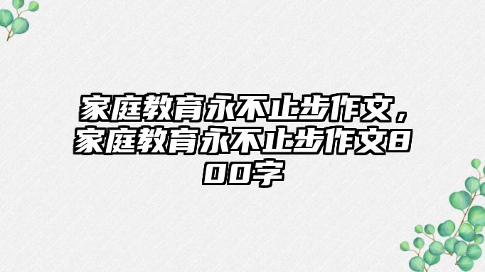 家庭教育永不止步作文，家庭教育永不止步作文800字