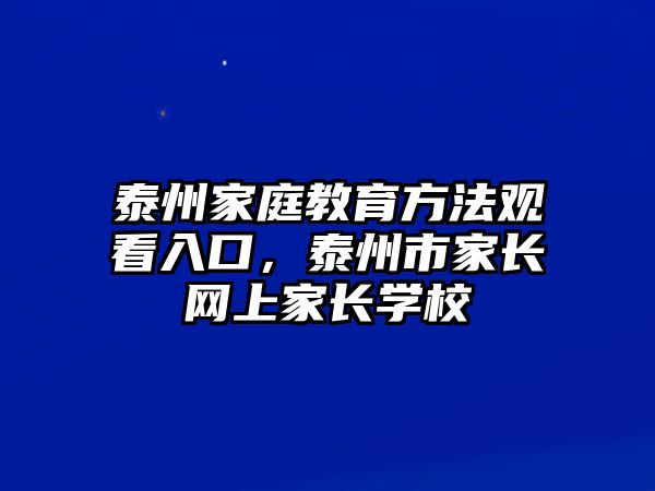 泰州家庭教育方法觀看入口，泰州市家長(zhǎng)網(wǎng)上家長(zhǎng)學(xué)校