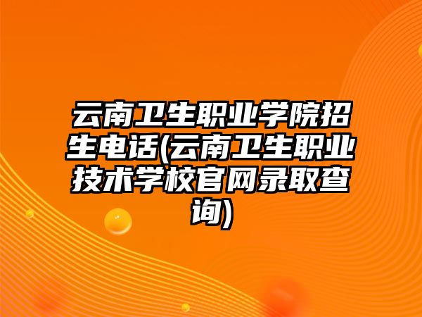 云南衛(wèi)生職業(yè)學(xué)院招生電話(云南衛(wèi)生職業(yè)技術(shù)學(xué)校官網(wǎng)錄取查詢)