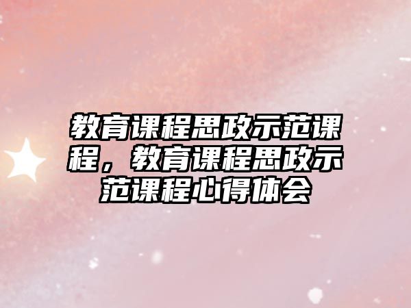 教育課程思政示范課程，教育課程思政示范課程心得體會