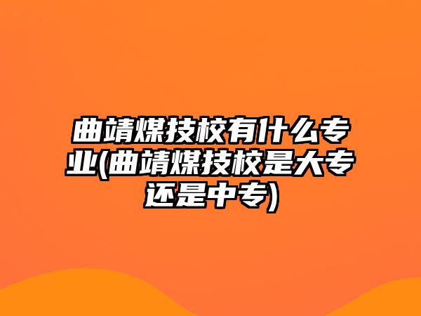 曲靖煤技校有什么專業(yè)(曲靖煤技校是大專還是中專)