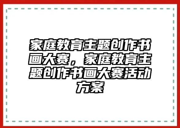 家庭教育主題創(chuàng)作書畫大賽，家庭教育主題創(chuàng)作書畫大賽活動方案