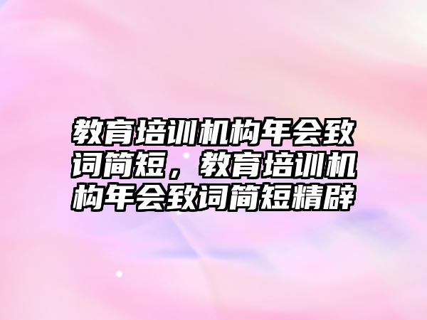 教育培訓(xùn)機(jī)構(gòu)年會致詞簡短，教育培訓(xùn)機(jī)構(gòu)年會致詞簡短精辟