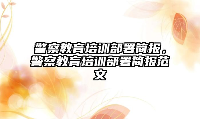 警察教育培訓(xùn)部署簡報，警察教育培訓(xùn)部署簡報范文